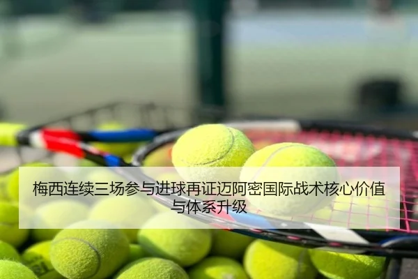 梅西连续三场参与进球再证迈阿密国际战术核心价值与体系升级