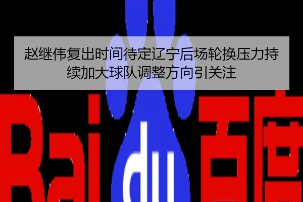 赵继伟复出时间待定辽宁后场轮换压力持续加大球队调整方向引关注